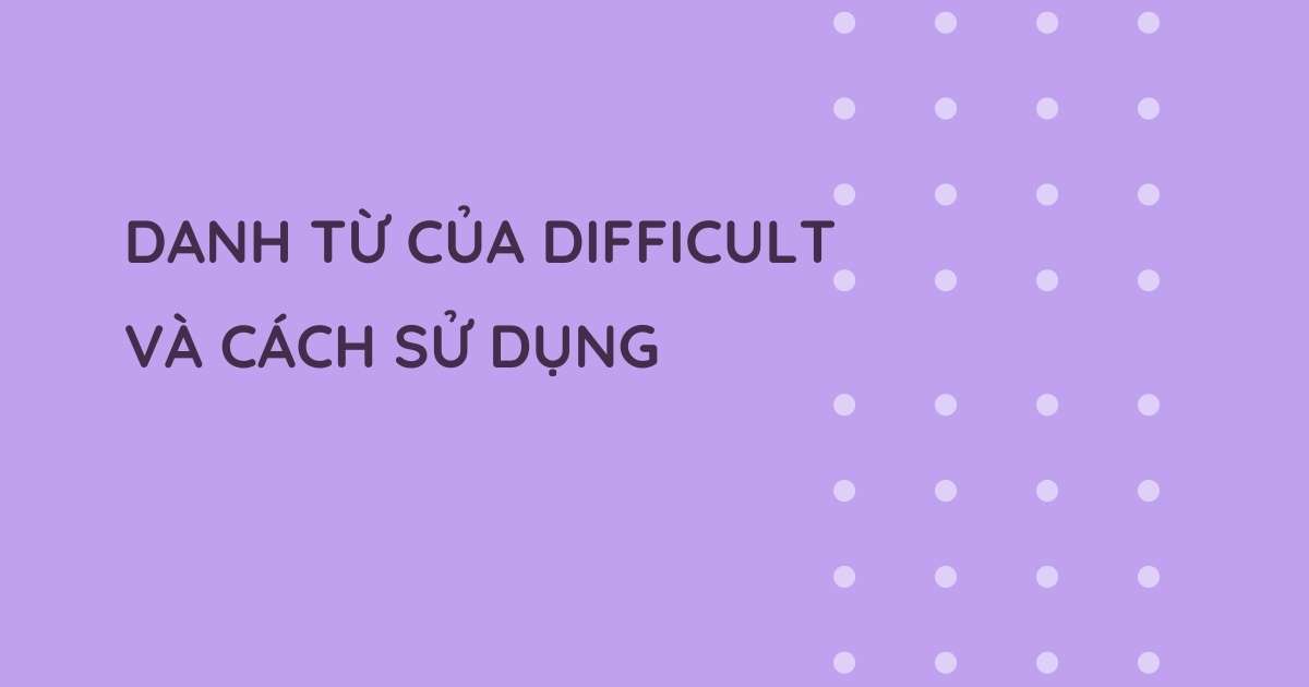 Danh từ difficult là gì? Word Families của difficult và cách dùng