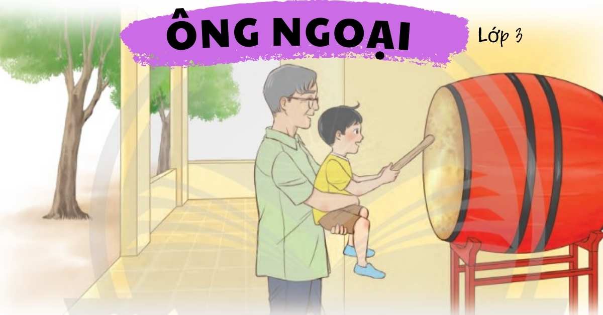 Dạy bé học bài Ông ngoại lớp 3 sách Chân trời sáng tạo chi tiết nhất