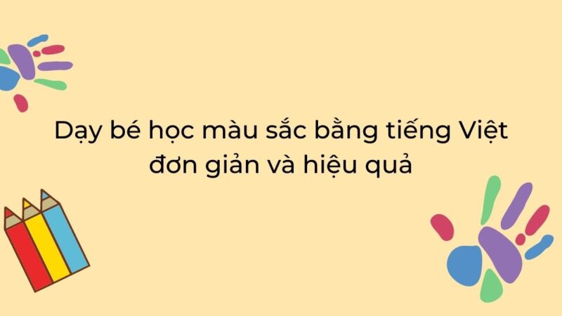 Dạy bé học màu sắc tiếng Việt đơn giản và hiệu quả