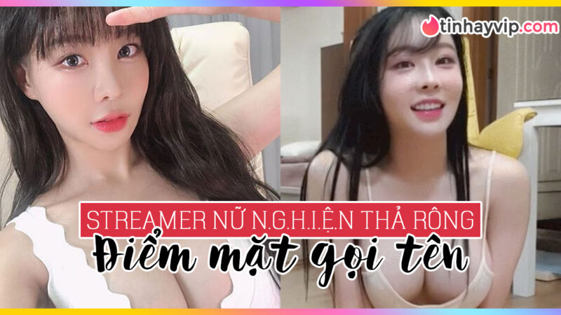 Điểm danh những streamer nữ chuyên thả rông khiến người xem phải nóng mặt