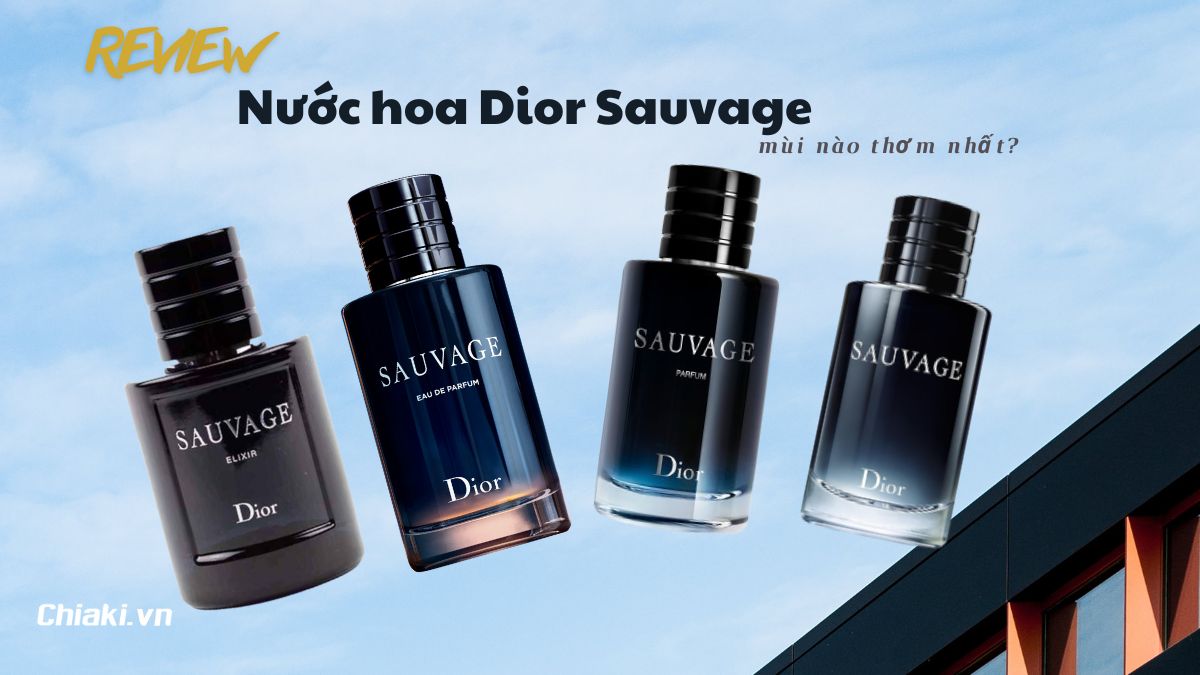 Dior Sauvage có bao nhiêu loại? Đánh giá 4 chai nước hoa Dior Sauvage được ưa chuộng nhất