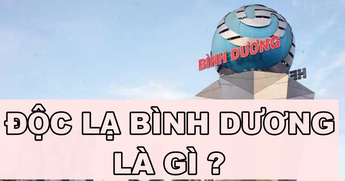 Độc lạ Bình Dương là gì? Tại sao trên MXH gọi như thế?