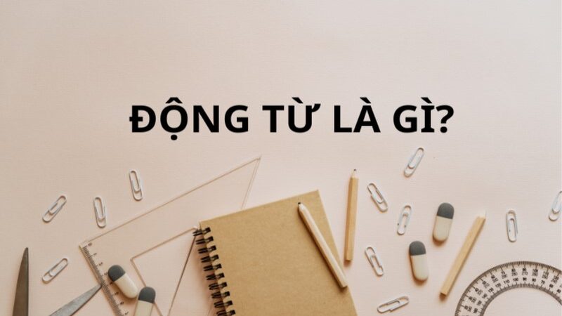 Động từ là gì trong tiếng Việt? Ví dụ nhận biết động từ