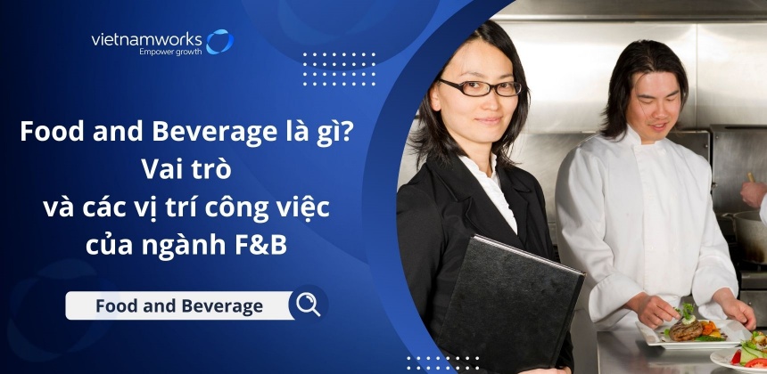 Food and beverage là gì? Vai trò và các vị trí công việc của ngành F&B