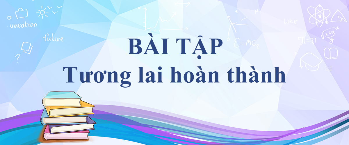 [Full Level] Bài tập thì tương lai hoàn thành giúp bạn đạt điểm 10