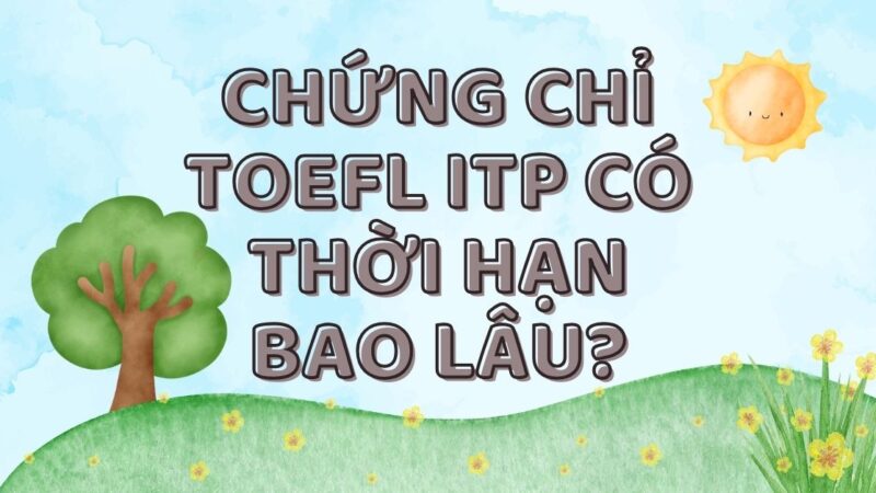 [GIẢI ĐÁP] Chứng chỉ TOEFL ITP có thời hạn bao lâu?