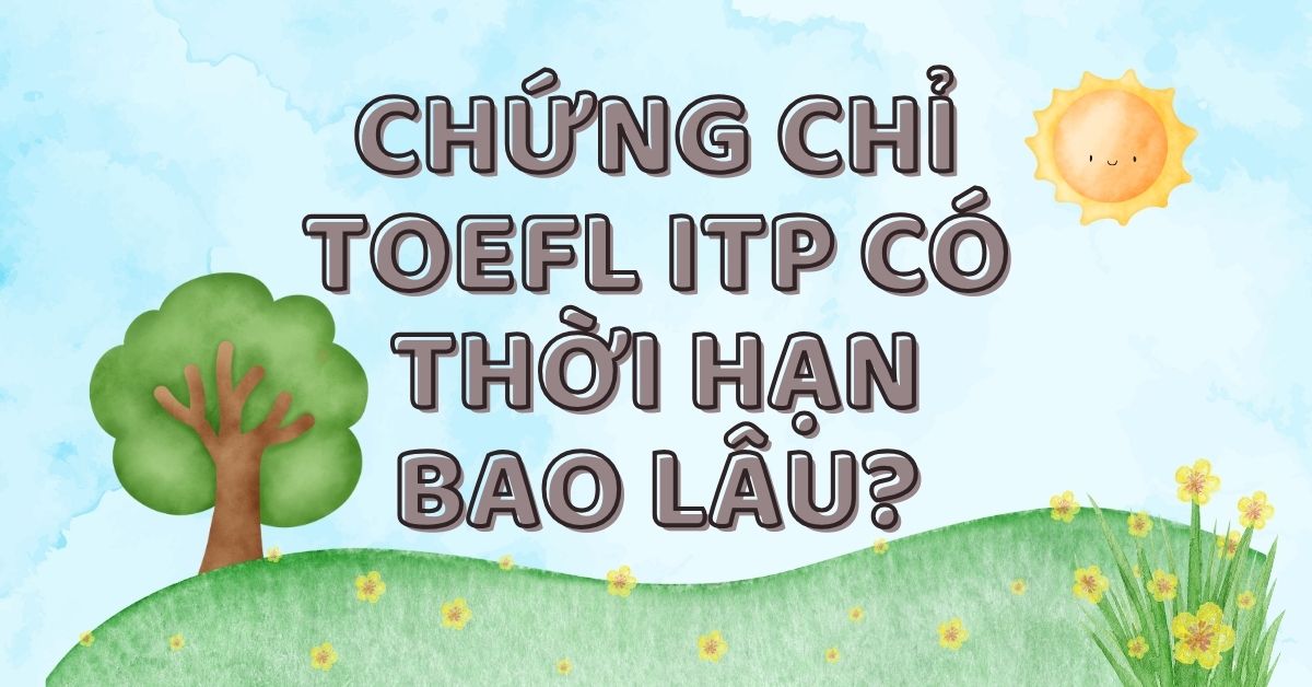 [GIẢI ĐÁP] Chứng chỉ TOEFL ITP có thời hạn bao lâu?