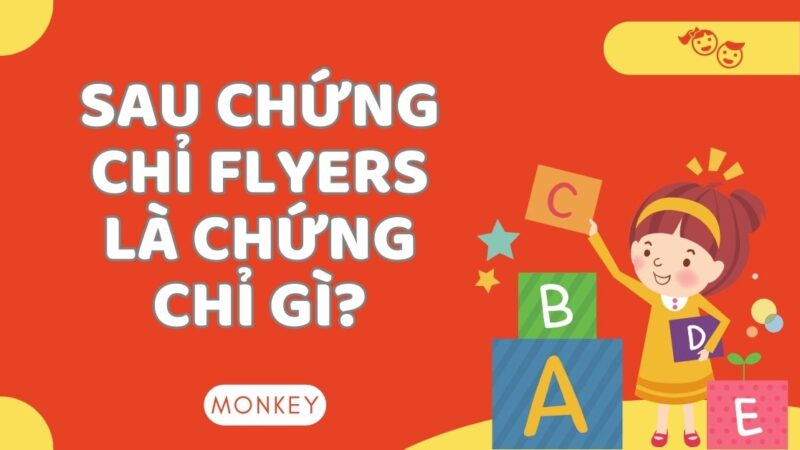 [GIẢI ĐÁP] Sau chứng chỉ Flyers là chứng chỉ gì cho trẻ học nâng cao?