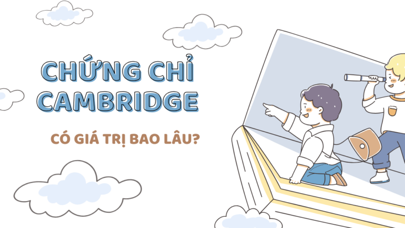 Giải đáp: Chứng chỉ Cambridge có giá trị bao lâu? Có lợi ích gì?