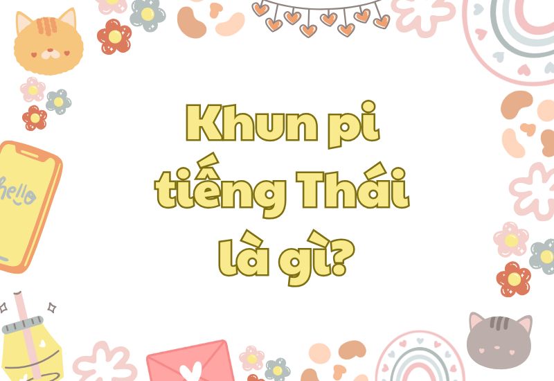 Giải đáp: Khun pi tiếng Thái là gì? Sử dụng thế nào?