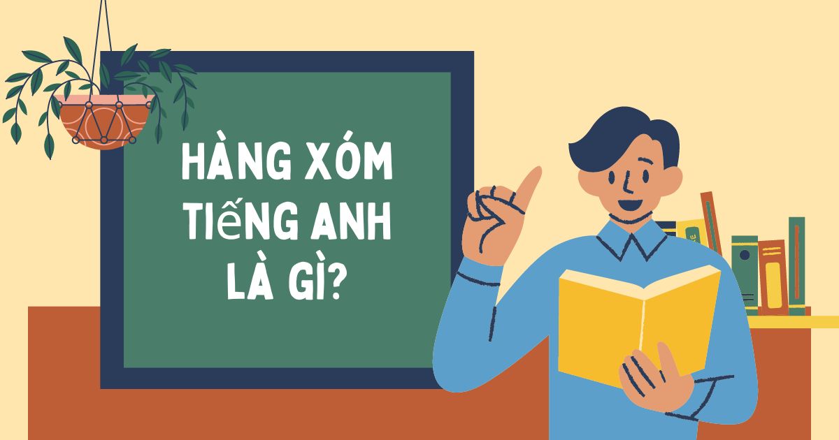 Hàng xóm tiếng Anh là gì? Tổng hợp từ vựng liên quan đến hàng xóm trong tiếng Anh