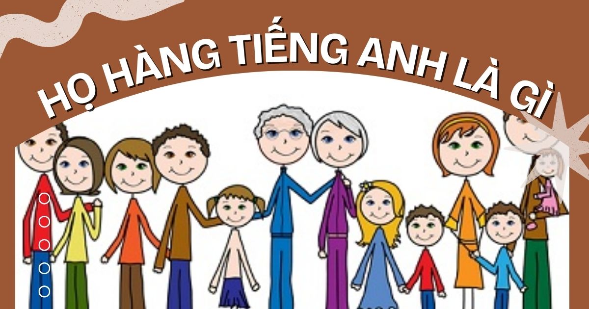 Họ hàng tiếng Anh là gì? Tổng hợp từ vựng liên quan đến họ hàng trong tiếng Anh