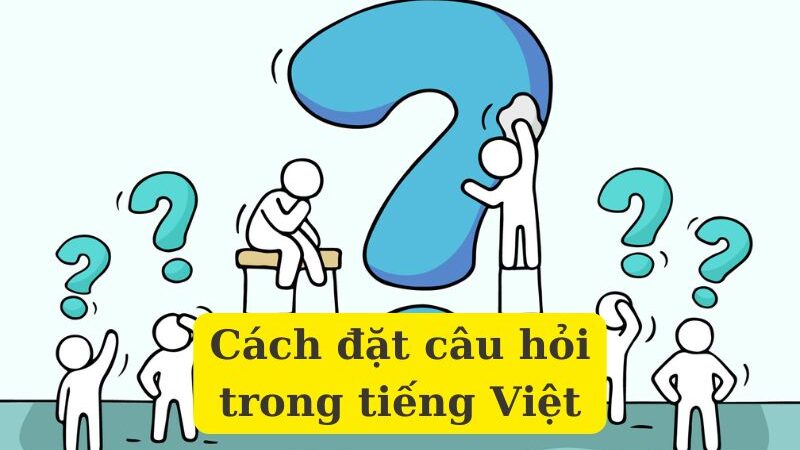 Học cách đặt câu hỏi trong tiếng Việt chuẩn