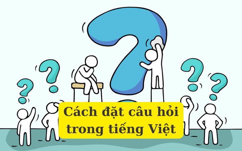 Học cách đặt câu hỏi trong tiếng Việt chuẩn