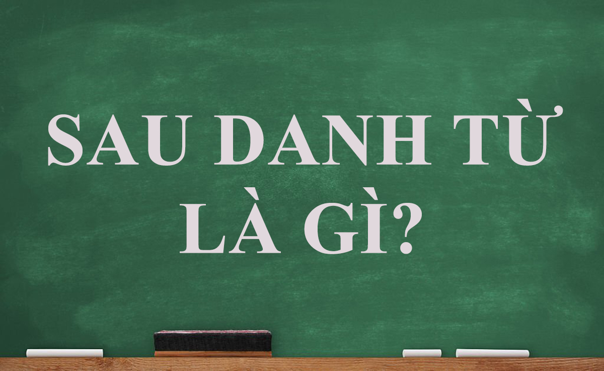 [Hỏi – Đáp] Sau danh từ là gì? Loại từ nào kết hợp với danh từ trong tiếng anh?