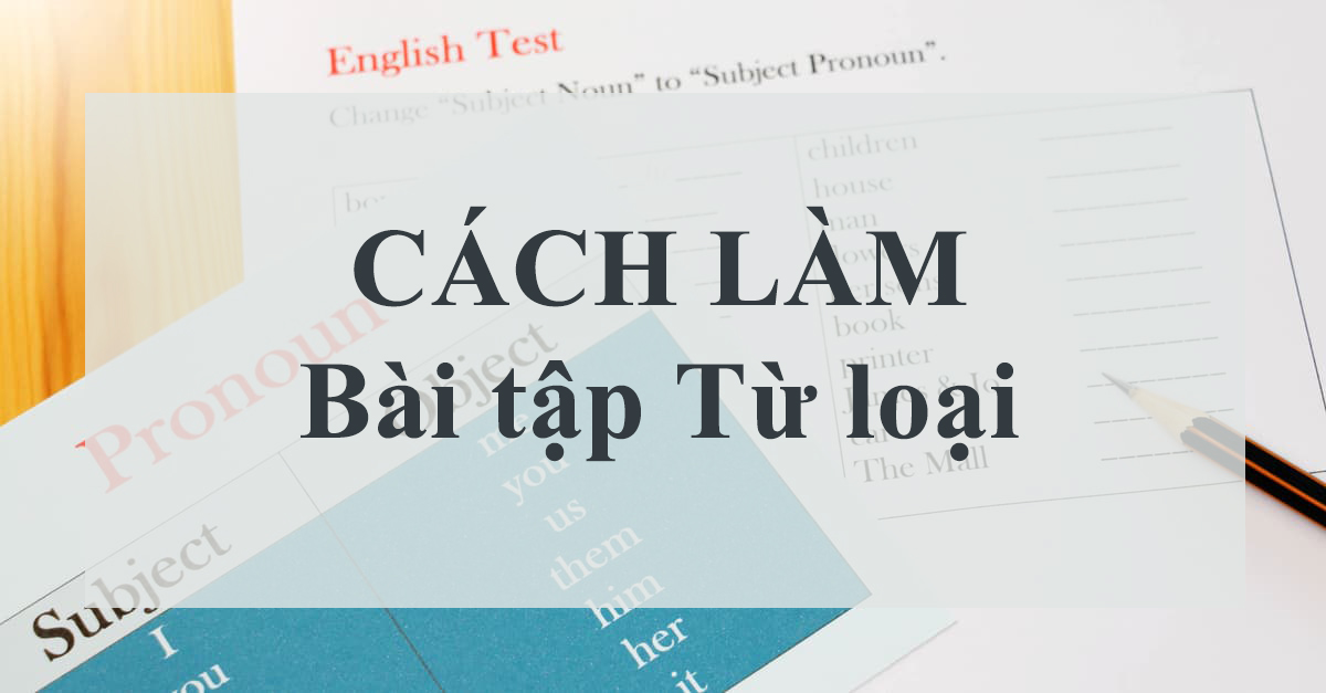 [Hướng dẫn] Cách làm bài từ loại trong tiếng anh đơn giản dễ nhớ