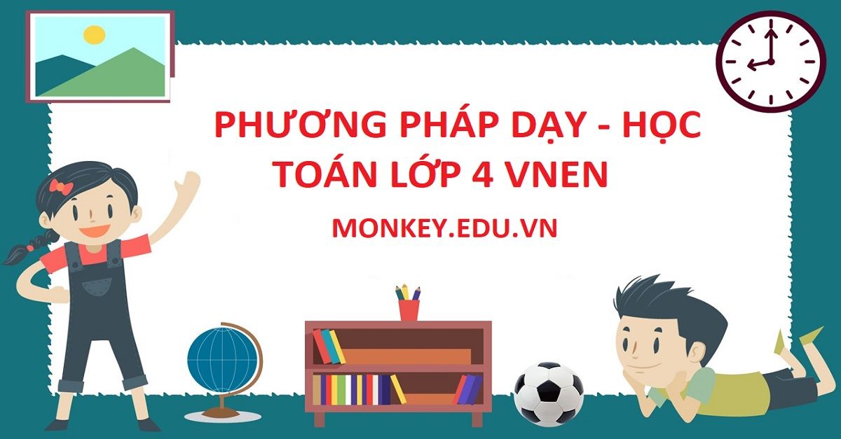 Hướng dẫn cách dạy và học toán lớp 4 VNEN chi tiết nhất