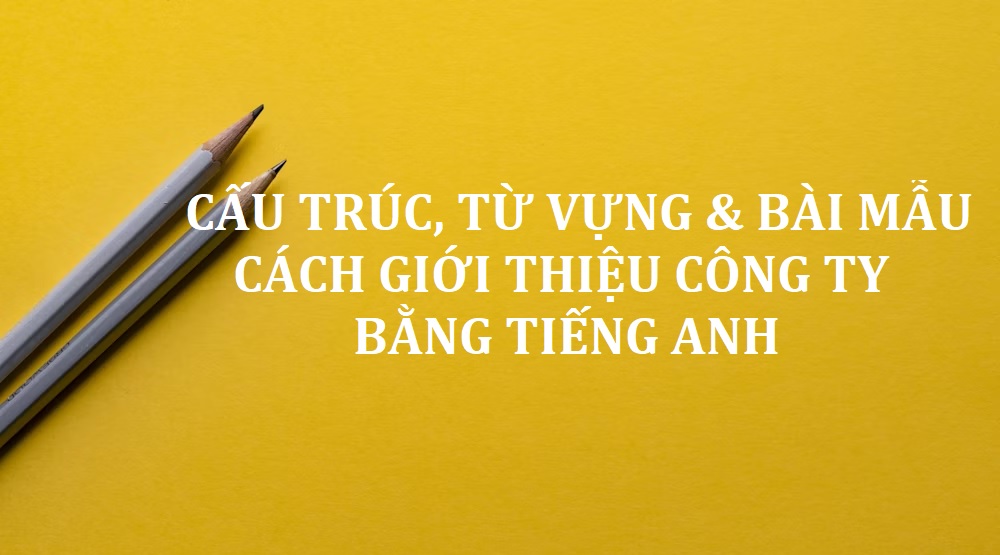 Hướng dẫn cách viết bài mẫu giới thiệu công ty bằng tiếng Anh tạo ấn tượng tốt