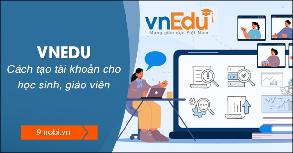 Hướng dẫn tạo tài khoản Vnedu cho giáo viên, phụ huynh và học sinh một cách đơn giản nhất