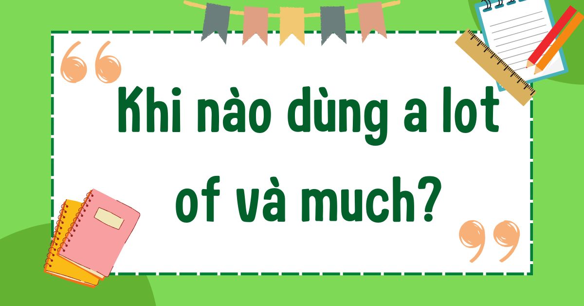 Khi nào dùng a lot of và much? Cách dùng chuẩn xác trong tiếng Anh