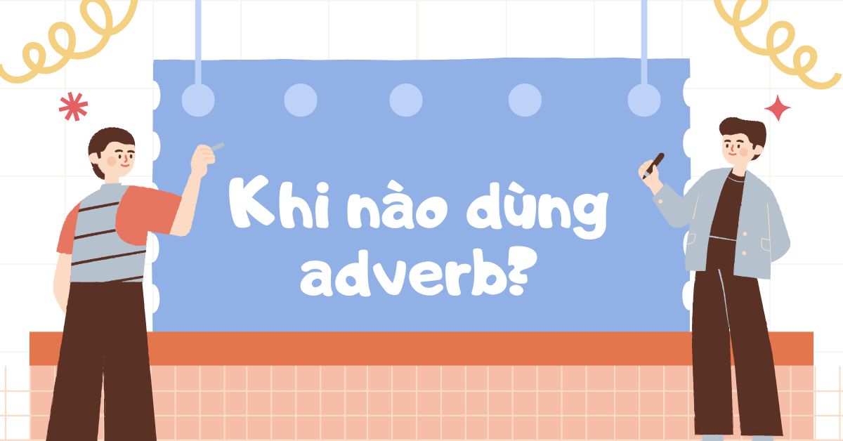 Khi nào dùng adverb? Tìm hiểu cách sử dụng trạng từ đúng trong tiếng Anh