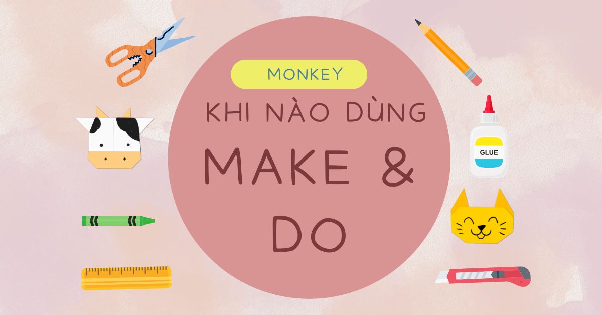 Khi nào dùng make và do? Hướng dẫn cách phân biệt Make/Do dễ hiểu