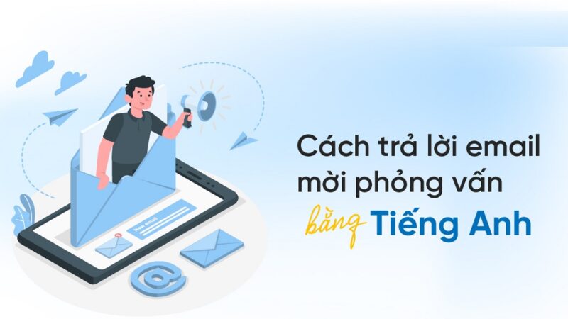 Làm Thế Nào Để Trả Lời Thư Mời Phỏng Vấn Tiếng Anh Một Cách Chuyên Nghiệp?