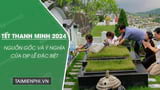 Lễ Thanh Minh 2024 sẽ diễn ra vào ngày nào? 5 bước quan trọng để gặp may suốt năm