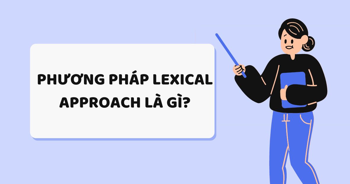 Lexical Approach là gì? Cách học từ vựng tiếng Anh với phương pháp Lexical Approach