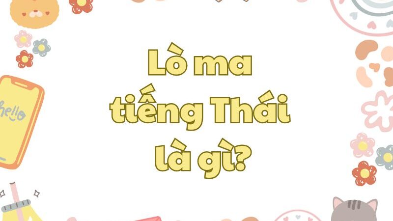 Lò ma tiếng Thái là gì? Cách sử dụng thế nào cho đúng?