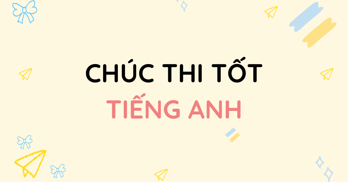 Lời chúc thi tốt tiếng Anh hay và ý nghĩa nhất cho kỳ thi quan trọng!