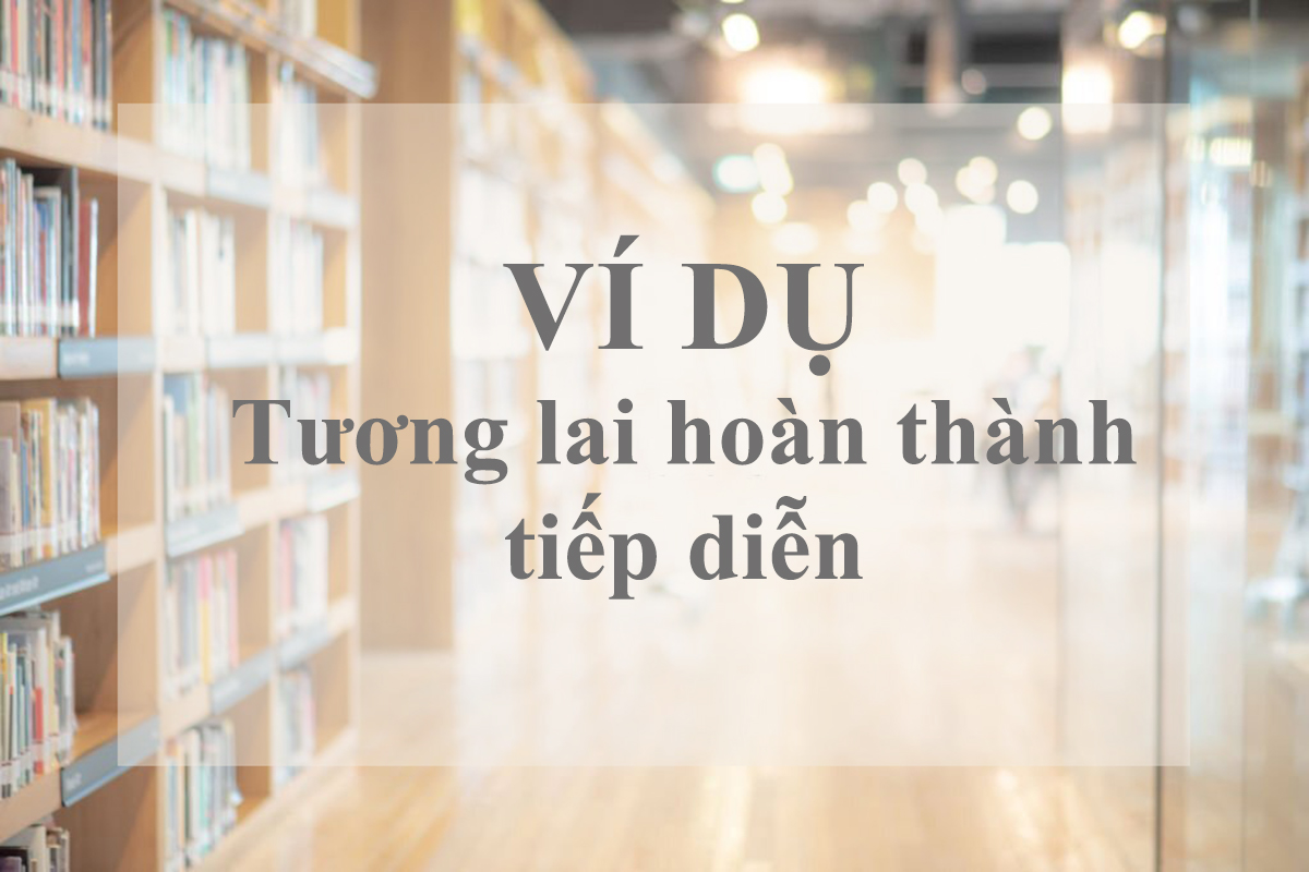 Lưu ngay 100+ ví dụ thì tương lai hoàn thành tiếp diễn đơn giản dễ nhớ