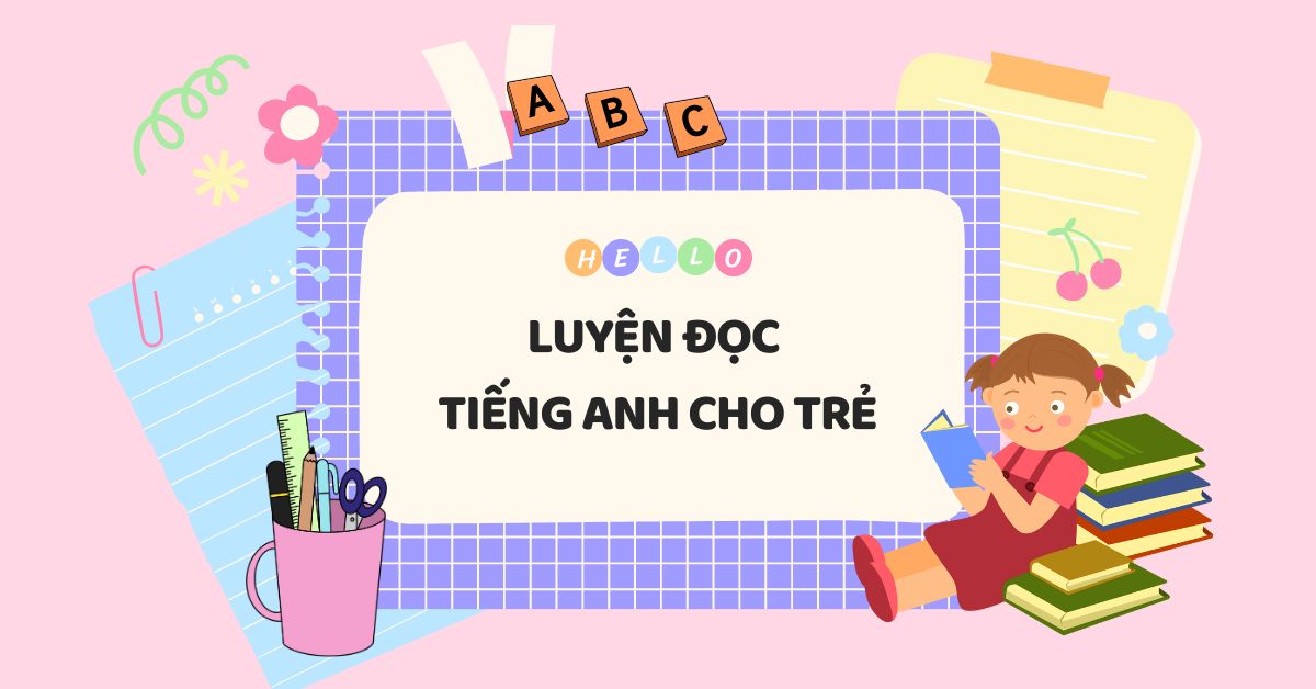 Luyện đọc tiếng Anh cho bé chuẩn như người bản xứ với 5 bước cơ bản