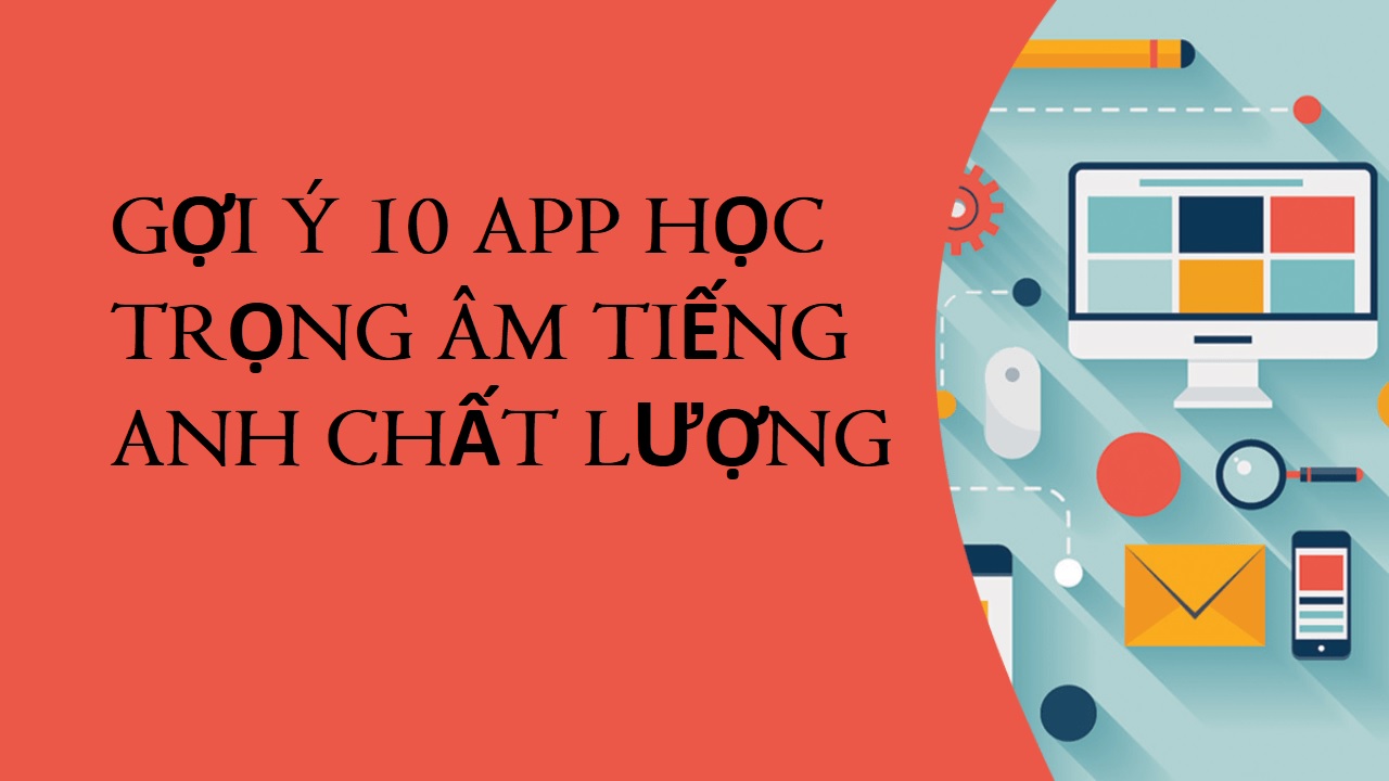 Luyện phát âm cực chuẩn với 10 app học trọng âm tiếng Anh uy tín