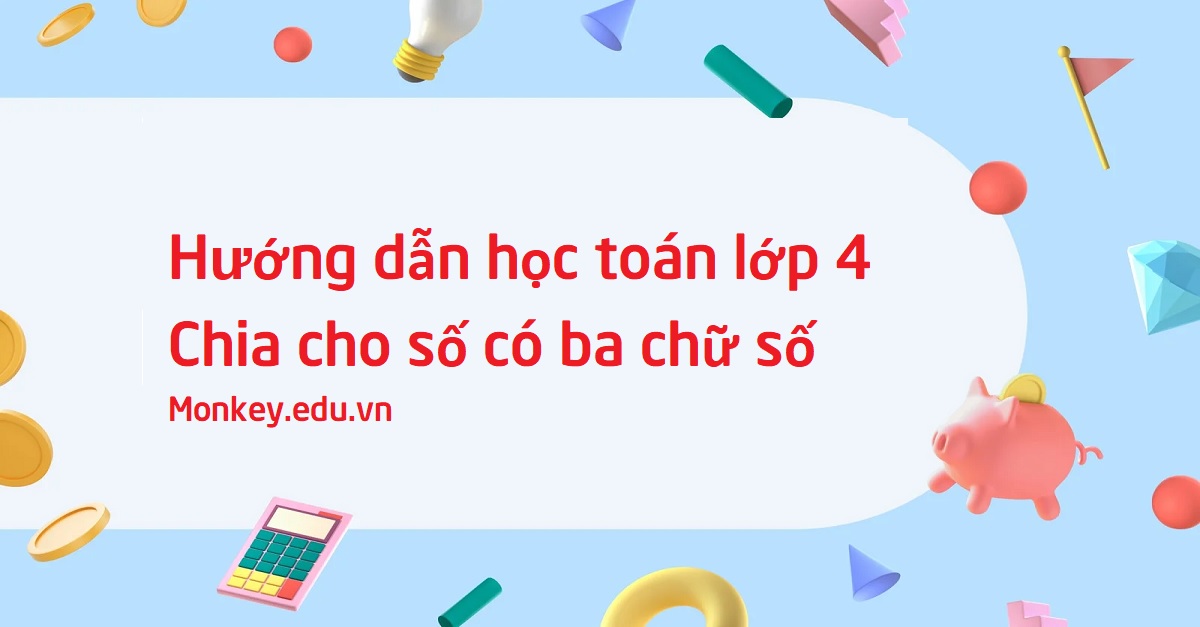 Lý thuyết & cách học toán lớp 4 chia cho số có ba chữ số chi tiết