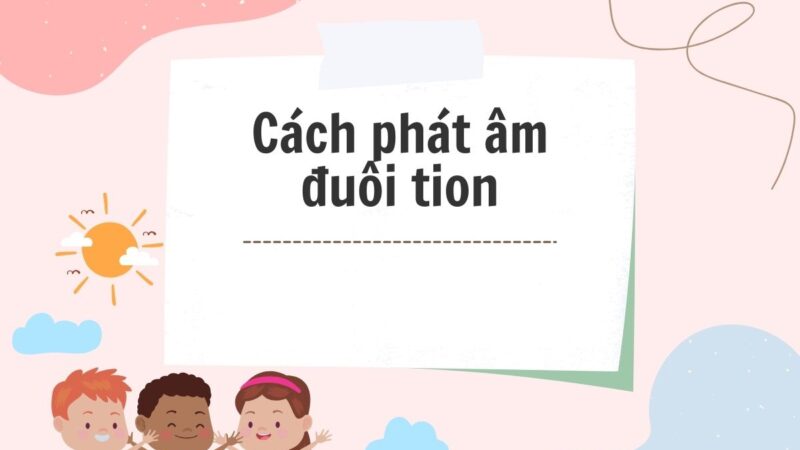 Nắm trọn 2+ cách phát âm đuôi “-tion” trong tiếng Anh dễ nhớ nhất