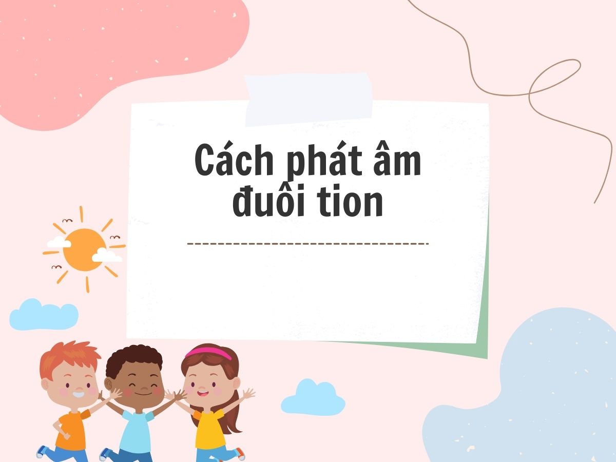 Nắm trọn 2+ cách phát âm đuôi “-tion” trong tiếng Anh dễ nhớ nhất