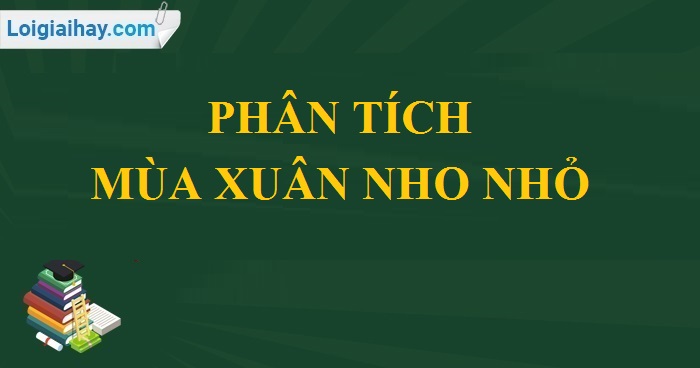 Nghiên cứu văn bản thơ Mùa xuân nho nhỏ của Thanh Hải | Mẫu văn lớp 9