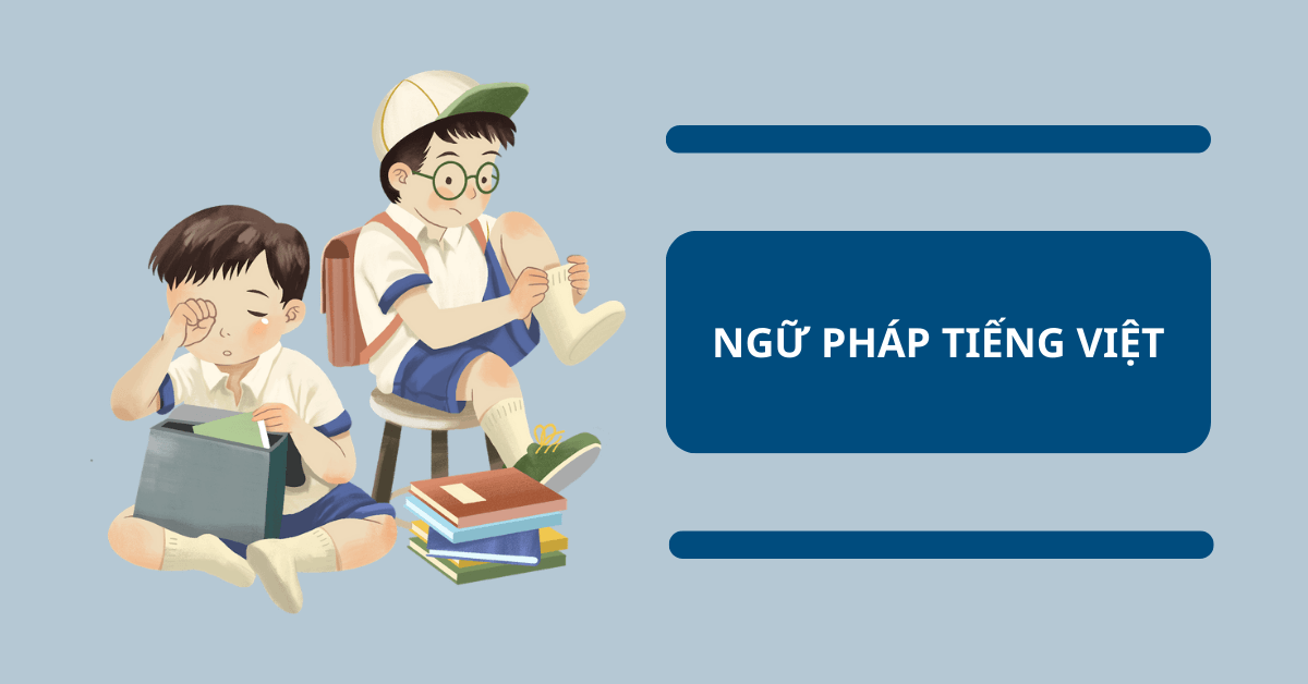 Ngữ pháp tiếng Việt – Tổng quan và các phạm trù cơ bản cần ghi nhớ