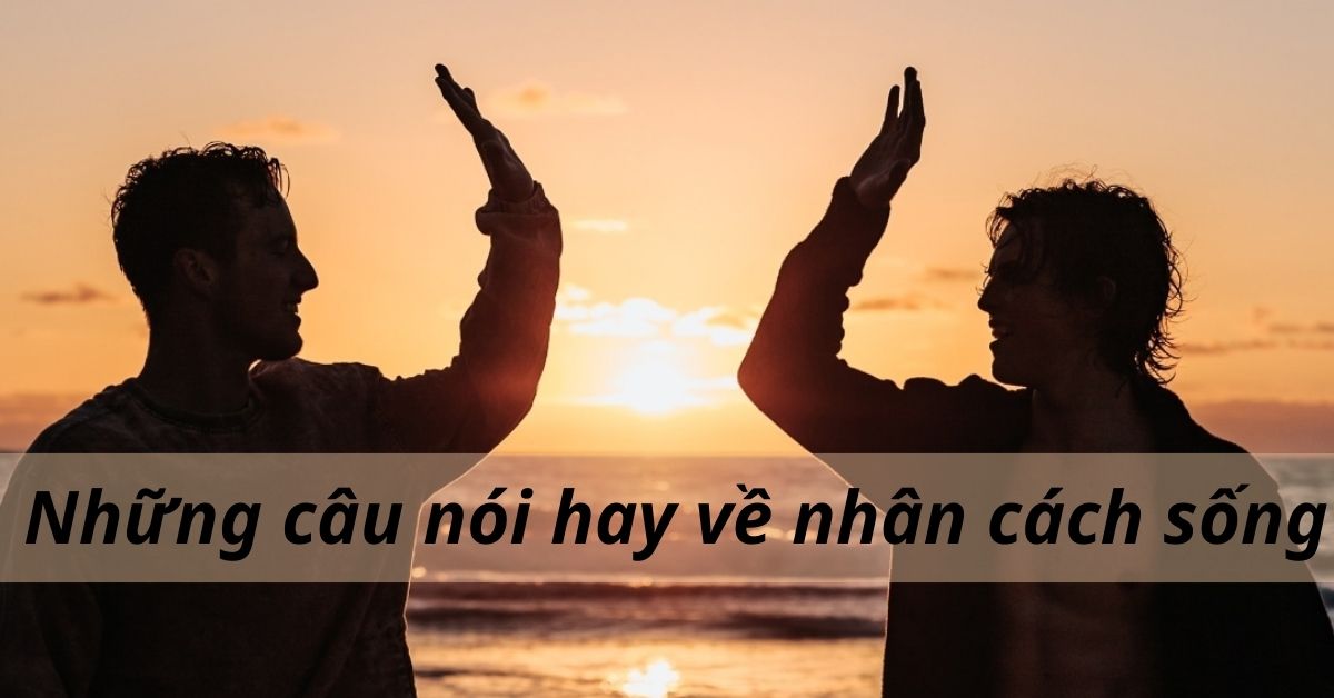 Những câu nói ý nghĩa về nhân cách sống – Không thể bỏ qua