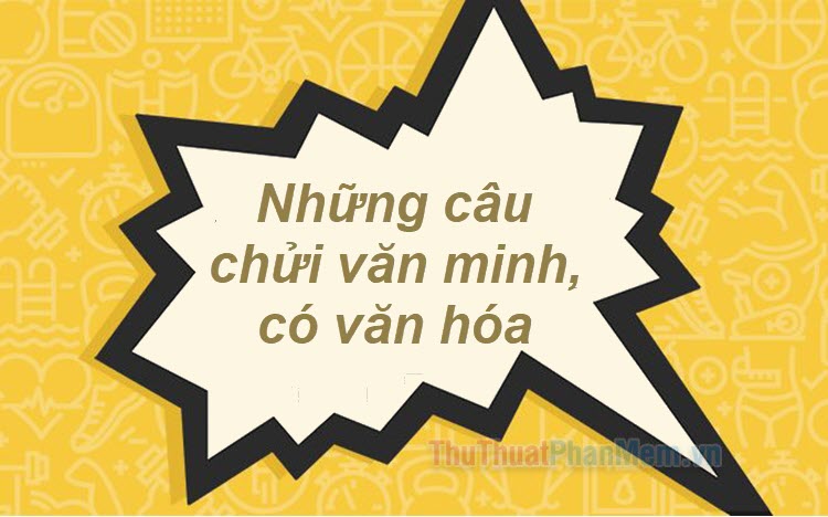 Những lời chửi lịch sự, không thô tục, mang đầy văn hóa