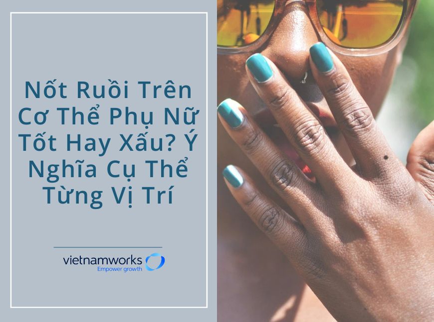 Nốt Ruồi Trên Cơ Thể Phụ Nữ Tốt Hay Xấu? Ý Nghĩa Cụ Thể Từng Vị Trí