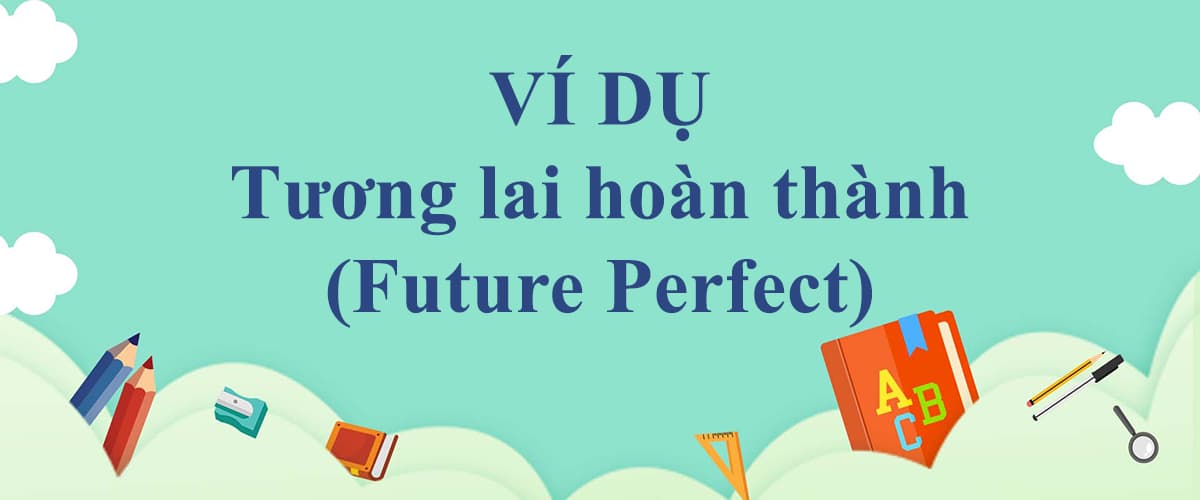 Note nhanh 100+ ví dụ thì tương lai hoàn thành dễ hiểu dễ nhớ