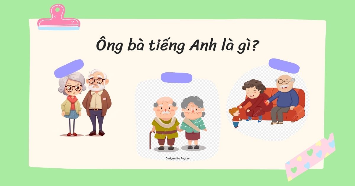 Ông bà tiếng Anh là gì? Cách phát âm và từ vựng liên quan đến ông bà trong tiếng Anh