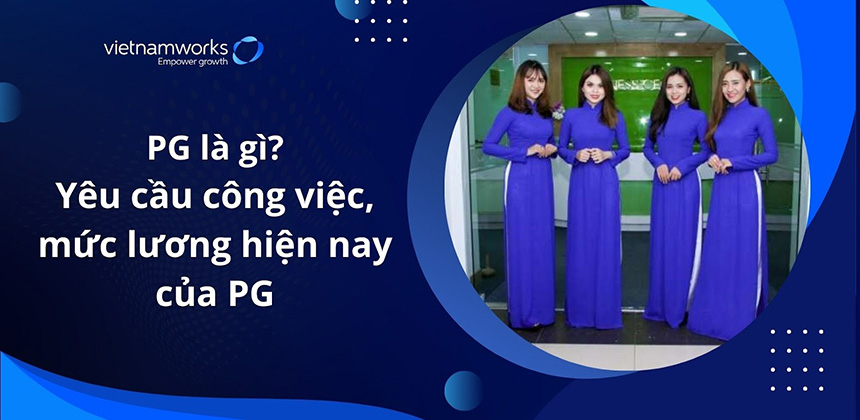 PG là gì? Yêu cầu công việc và mức lương hiện nay của PG