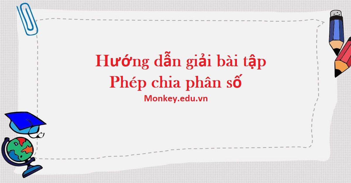 Phép chia phân số: Quy tắc, bài tập và hướng dẫn giải chi tiết nhất