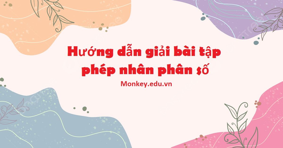 Phép nhân phân số: Quy tắc, bài tập và hướng dẫn giải chi tiết nhất