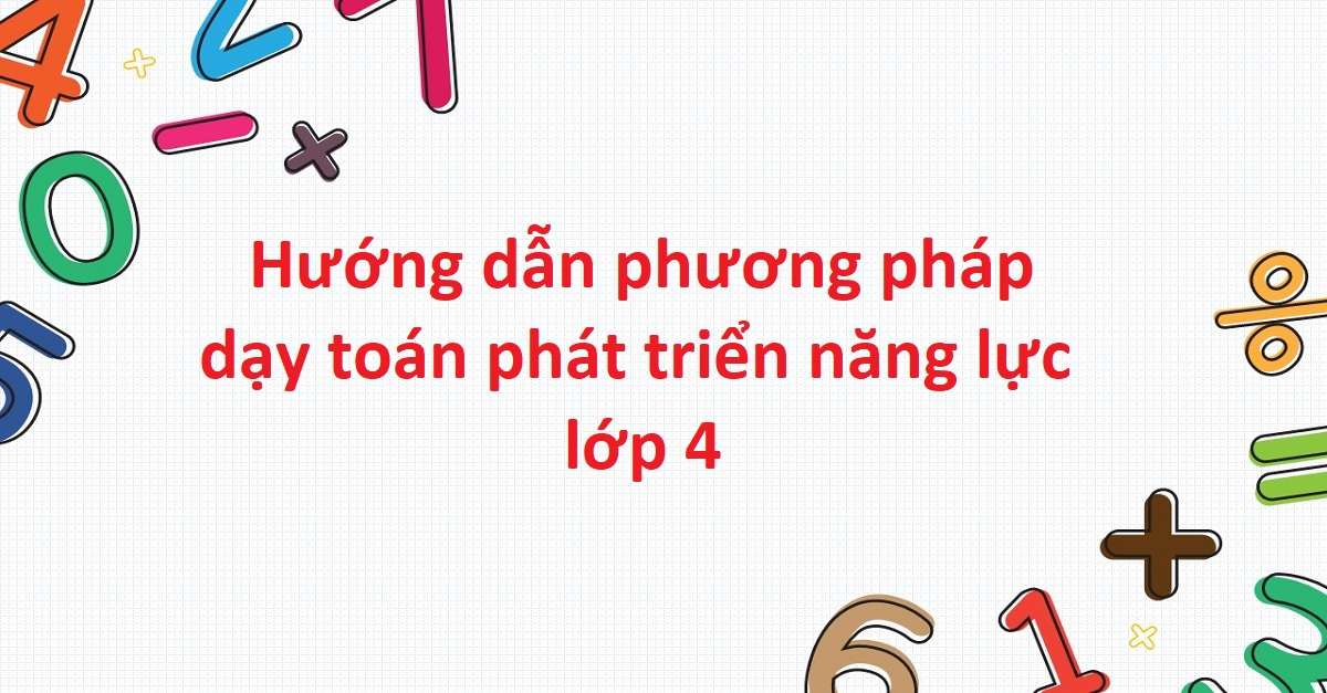 Phương pháp dạy toán phát triển năng lực lớp 4 cho bé chi tiết