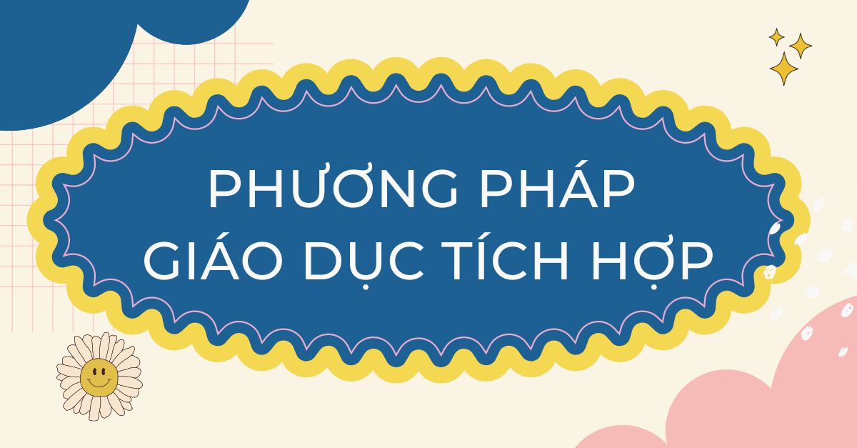 Phương pháp giáo dục tích hợp trong mầm non – Tổng qua từ A-Z