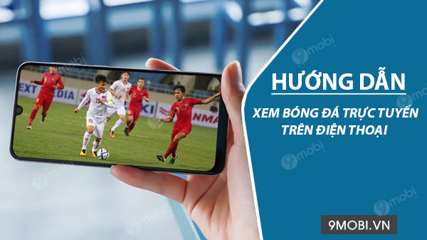 Phương pháp xem bóng đá trực tuyến trên điện thoại Android, iPhone